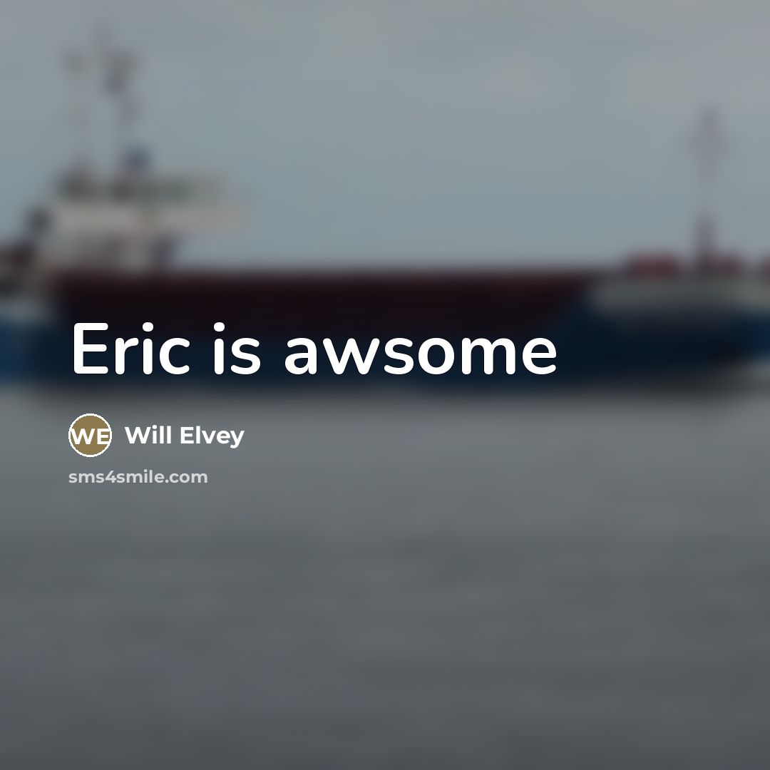 “Eric is awsome” quote by Will Elvey