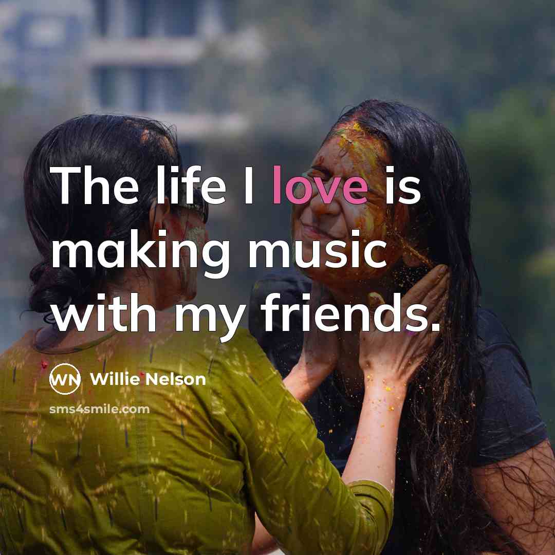 “The life I love is making music with my friends.…” quote by Willie Nelson