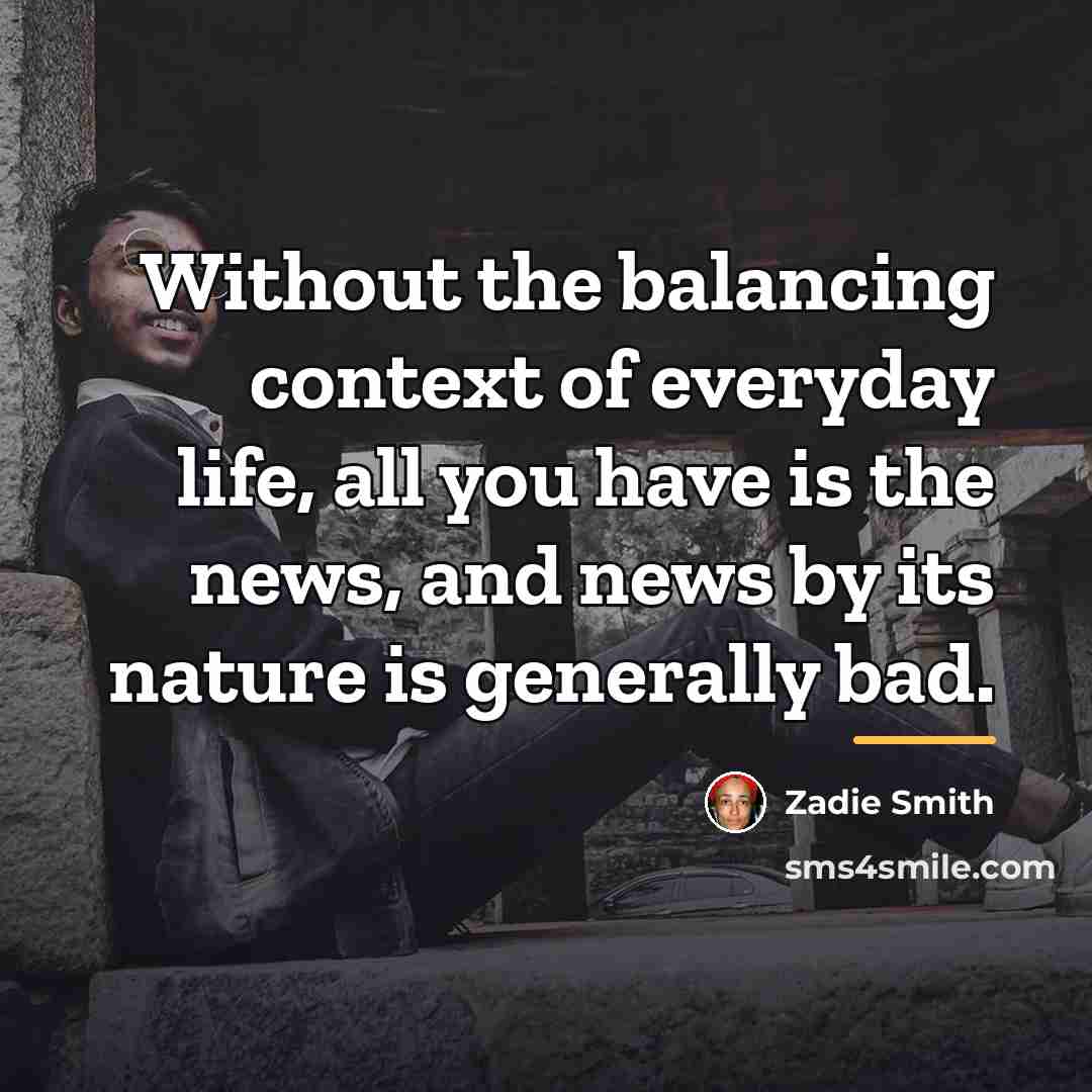 “Without the balancing context of everyday life, all you have…” quote by Zadie Smith