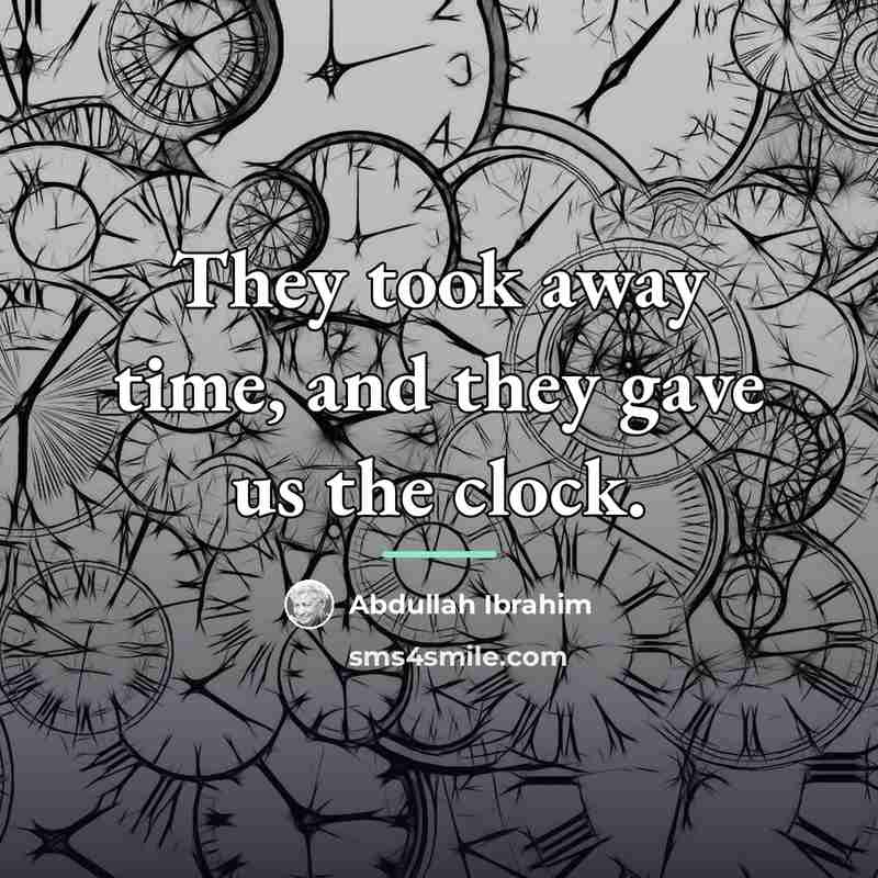 “They took away time, and they gave us the clock.…” quote by Abdullah Ibrahim