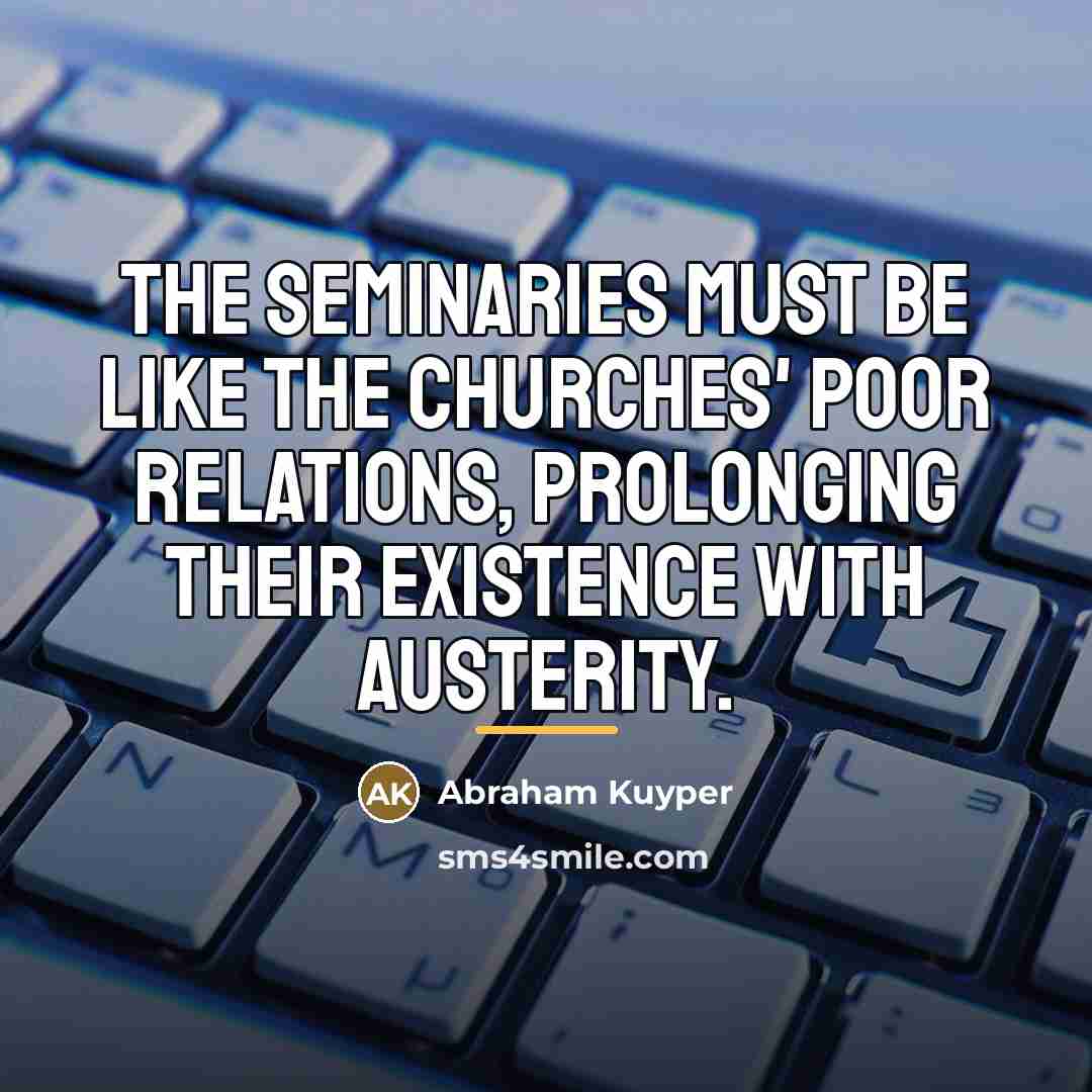 “The seminaries must be like the churches' poor relations, prolonging…” quote by Abraham Kuyper