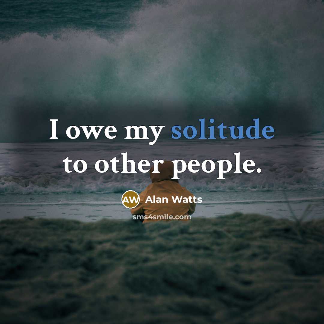“I owe my solitude to other people.…” quote by Alan Watts