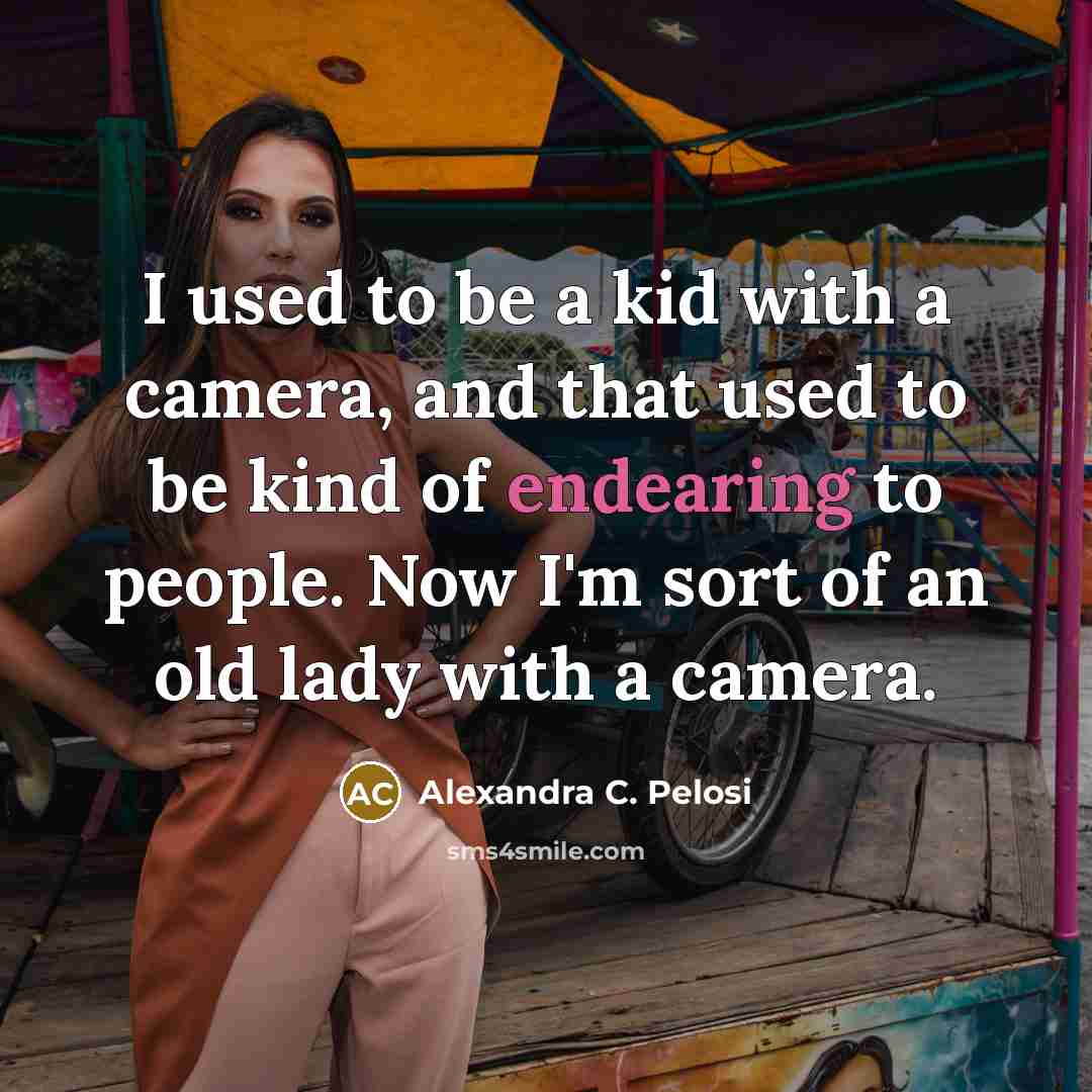 “I used to be a kid with a camera, and…” quote by Alexandra C. Pelosi