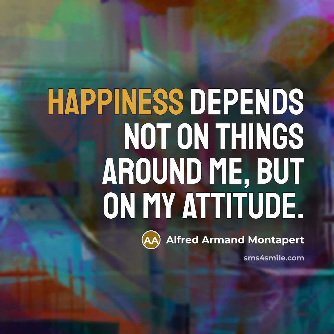 “Happiness depends not on things around me, but on my…” quote by Alfred Armand Montapert