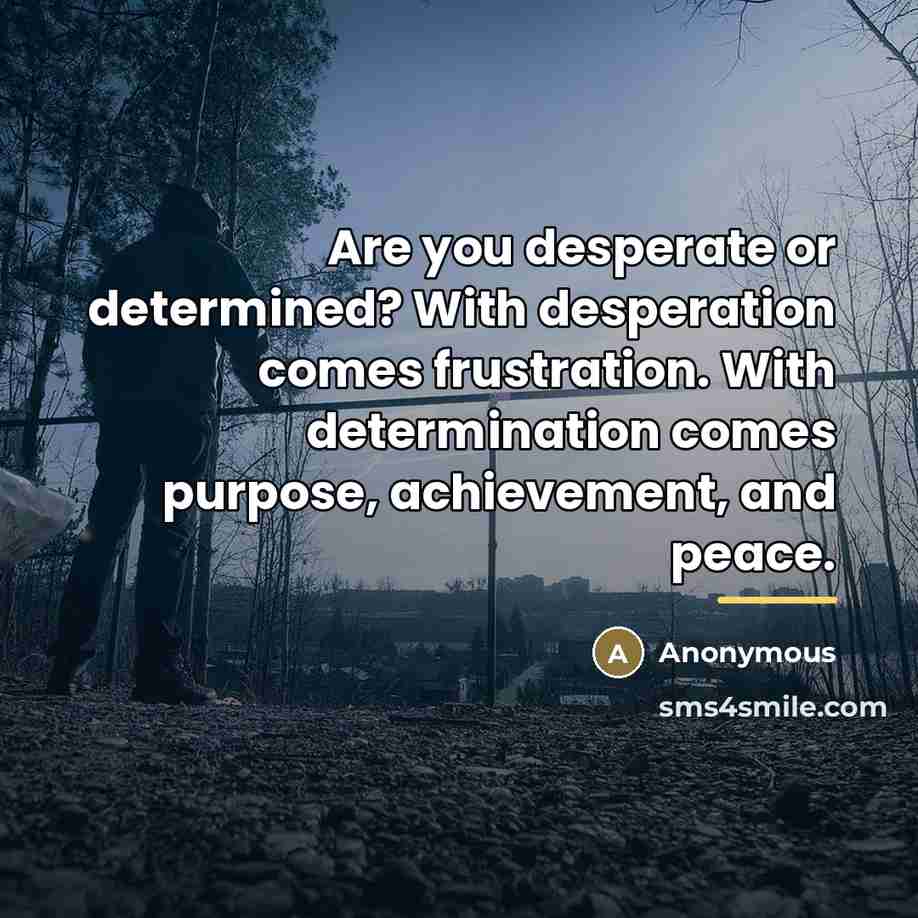 “Are you desperate or determined? With desperation comes frustration. With…” quote by Anonymous