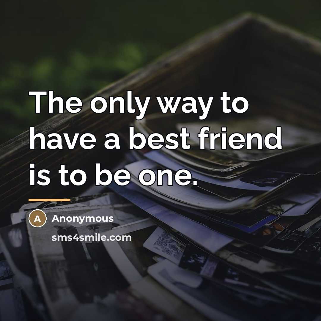 “The only way to have a best friend is to…” quote by Anonymous