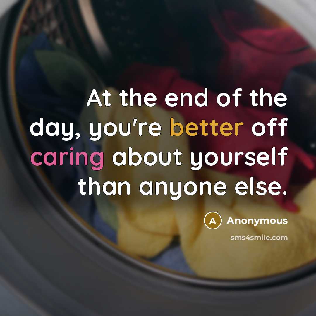 “At the end of the day, you're better off caring about yourself than anyone else.” quote by Anonymous
