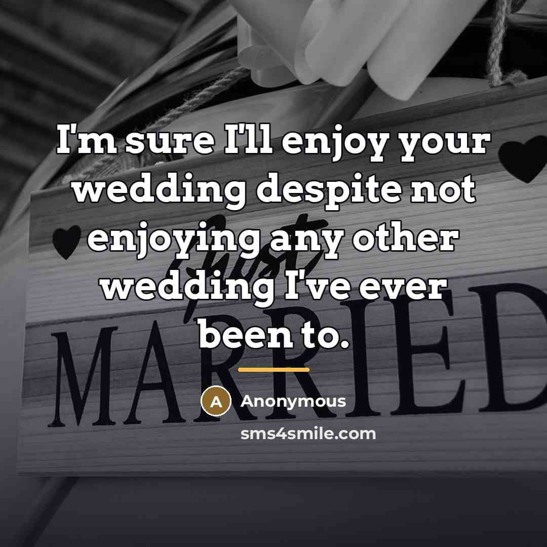 “I'm sure I'll enjoy your wedding despite not enjoying any…” quote by Anonymous