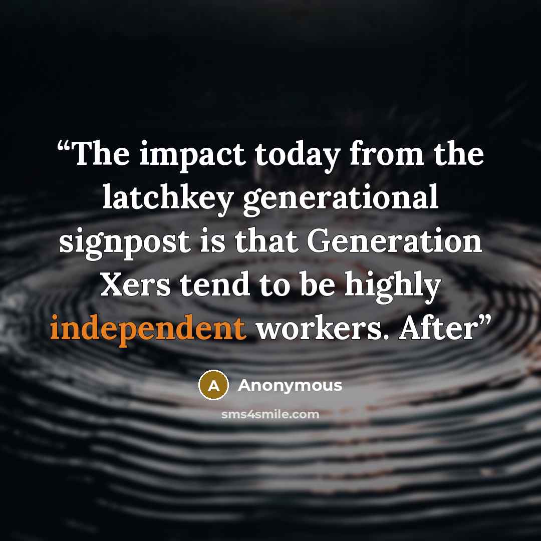 “The impact today from the latchkey generational signpost is that Generation Xers tend to be highly independent workers. After” quote by Anonymous