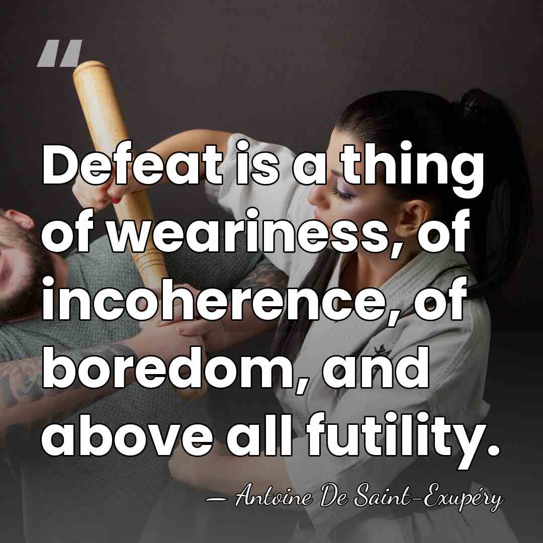 Defeat is a thing of weariness, of incoherence, of boredom, and above&hellip; - Antoine De Saint-Exupéry