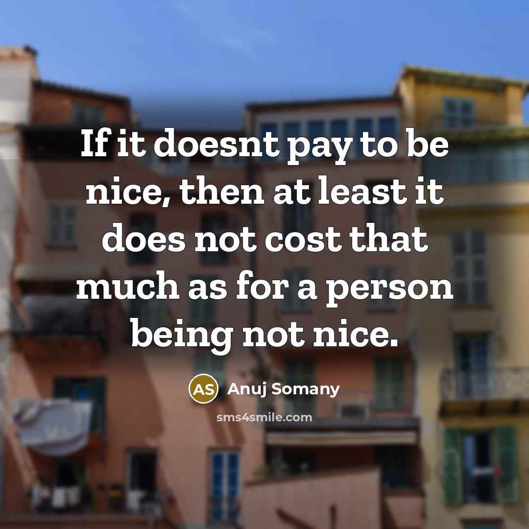 “If it doesnt pay to be nice, then at least…” quote by Anuj Somany