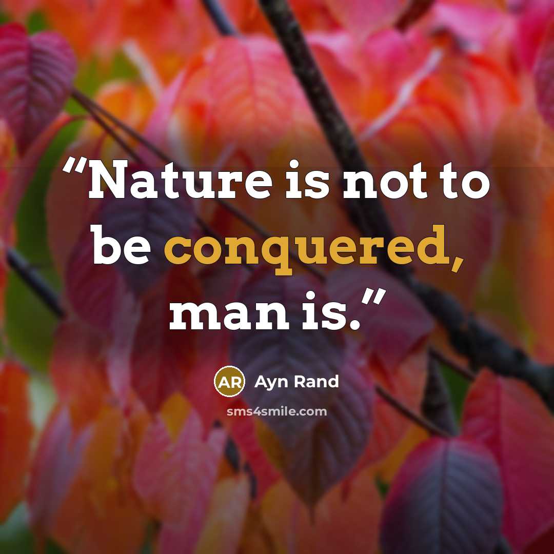 “Nature is not to be conquered, man is.” quote by Ayn Rand