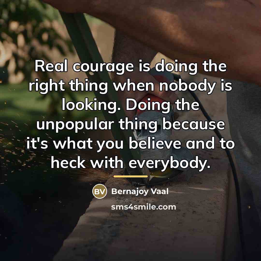 “Real courage is doing the right thing when nobody is…” quote by Bernajoy Vaal