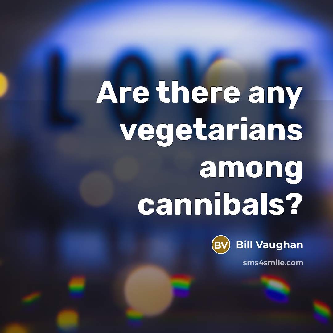 “Are there any vegetarians among cannibals?…” quote by Bill Vaughan