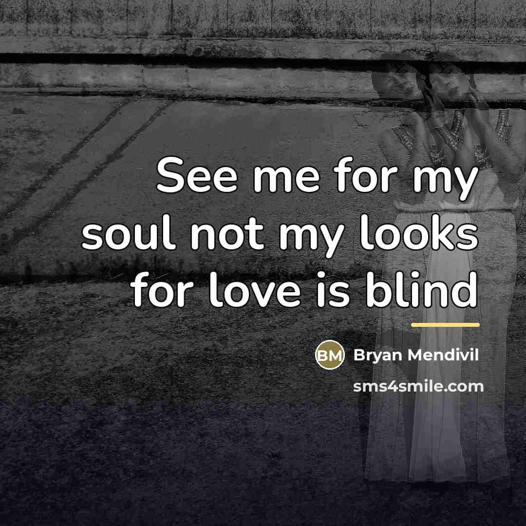 “See me for my soul not my looks for love…” quote by Bryan Mendivil