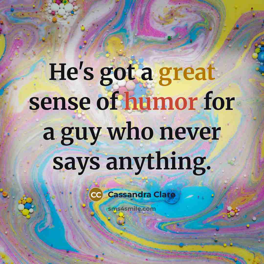 “He's got a great sense of humor for a guy who never says anything.” quote by Cassandra Clare
