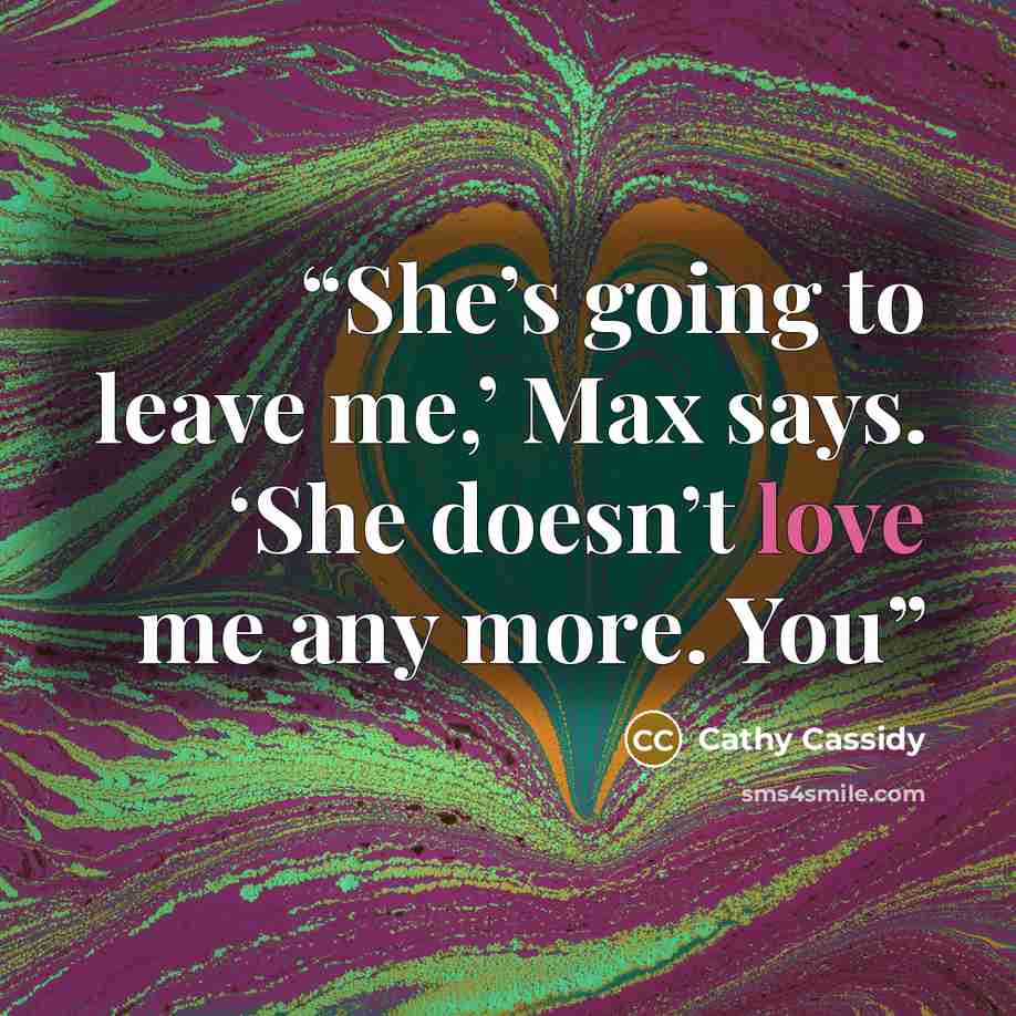 “She’s going to leave me,’ Max says. ‘She doesn’t love me any more. You” quote by Cathy Cassidy