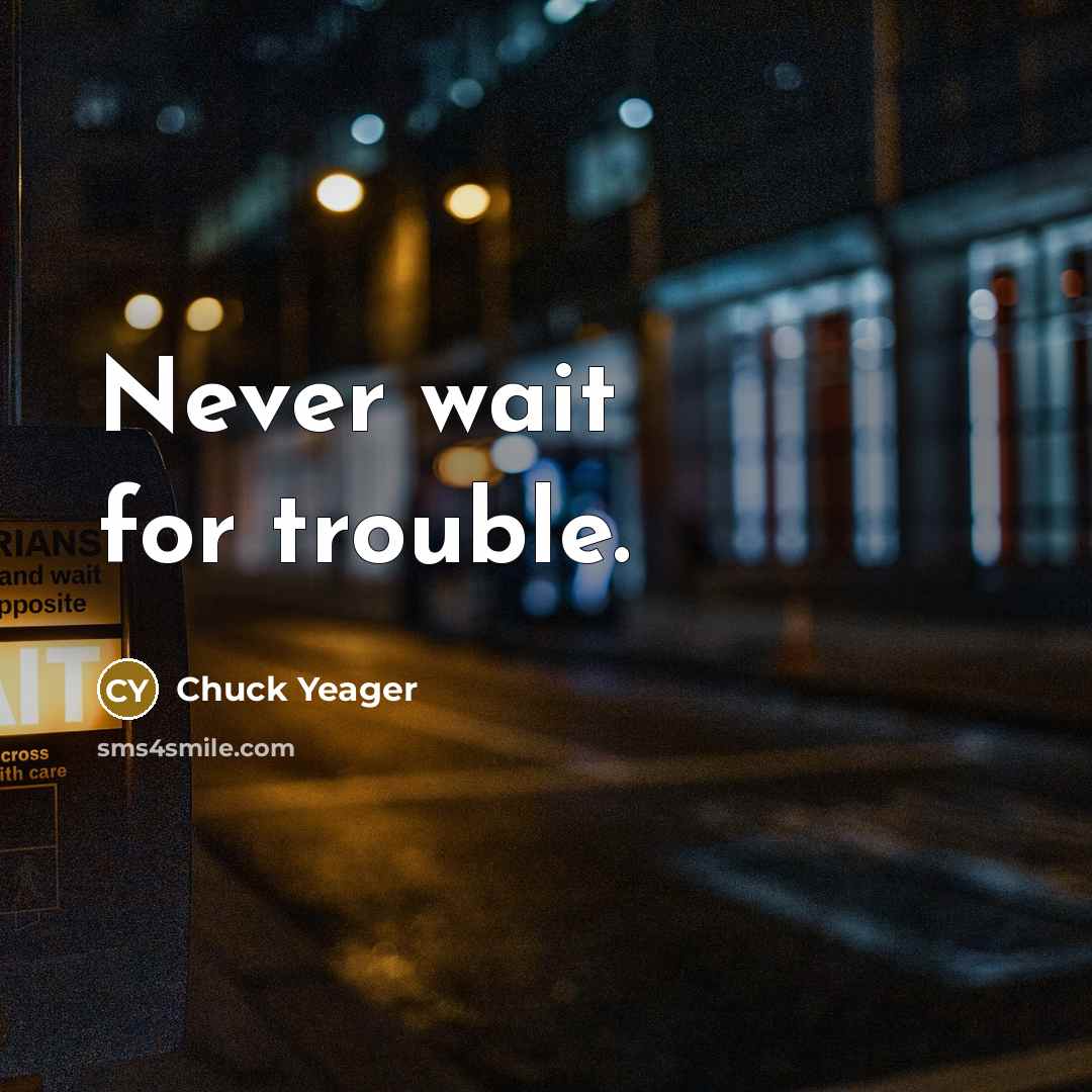 “Never wait for trouble.…” quote by Chuck Yeager