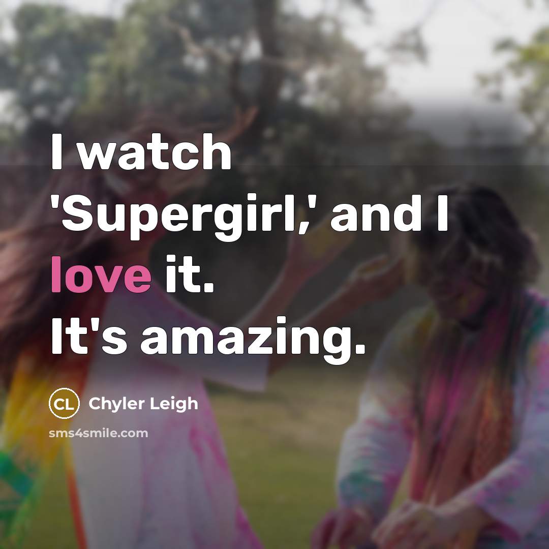 “I watch 'Supergirl,' and I love it. It's amazing.…” quote by Chyler Leigh