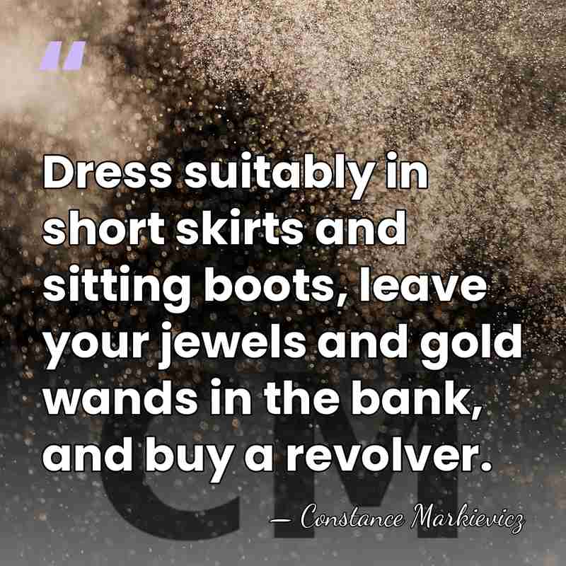 Dress suitably in short skirts and sitting boots, leave your jewels and&hellip; - Constance Markievicz