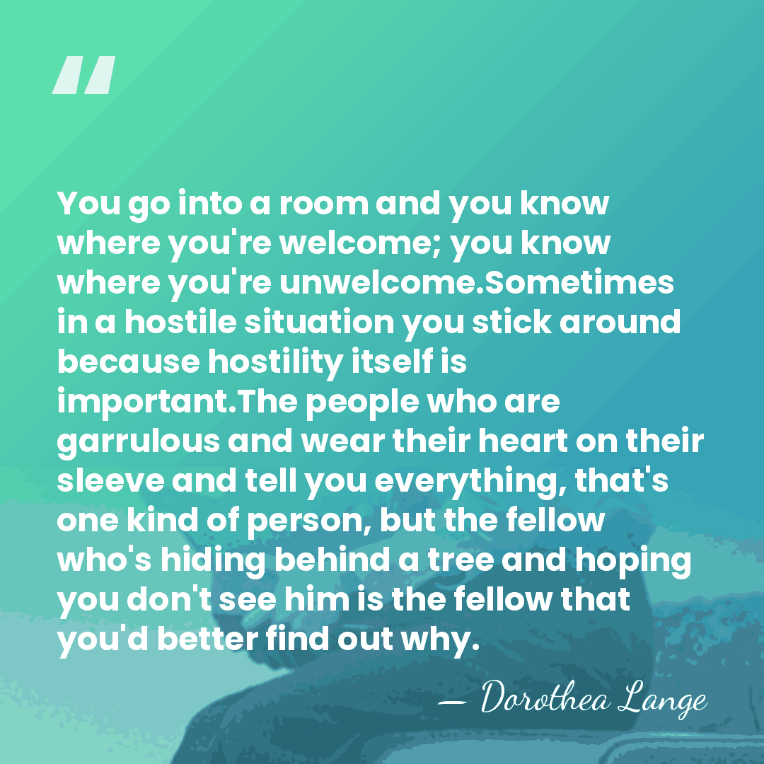 You go into a room and you know where you're welcome; you&hellip; - Dorothea Lange