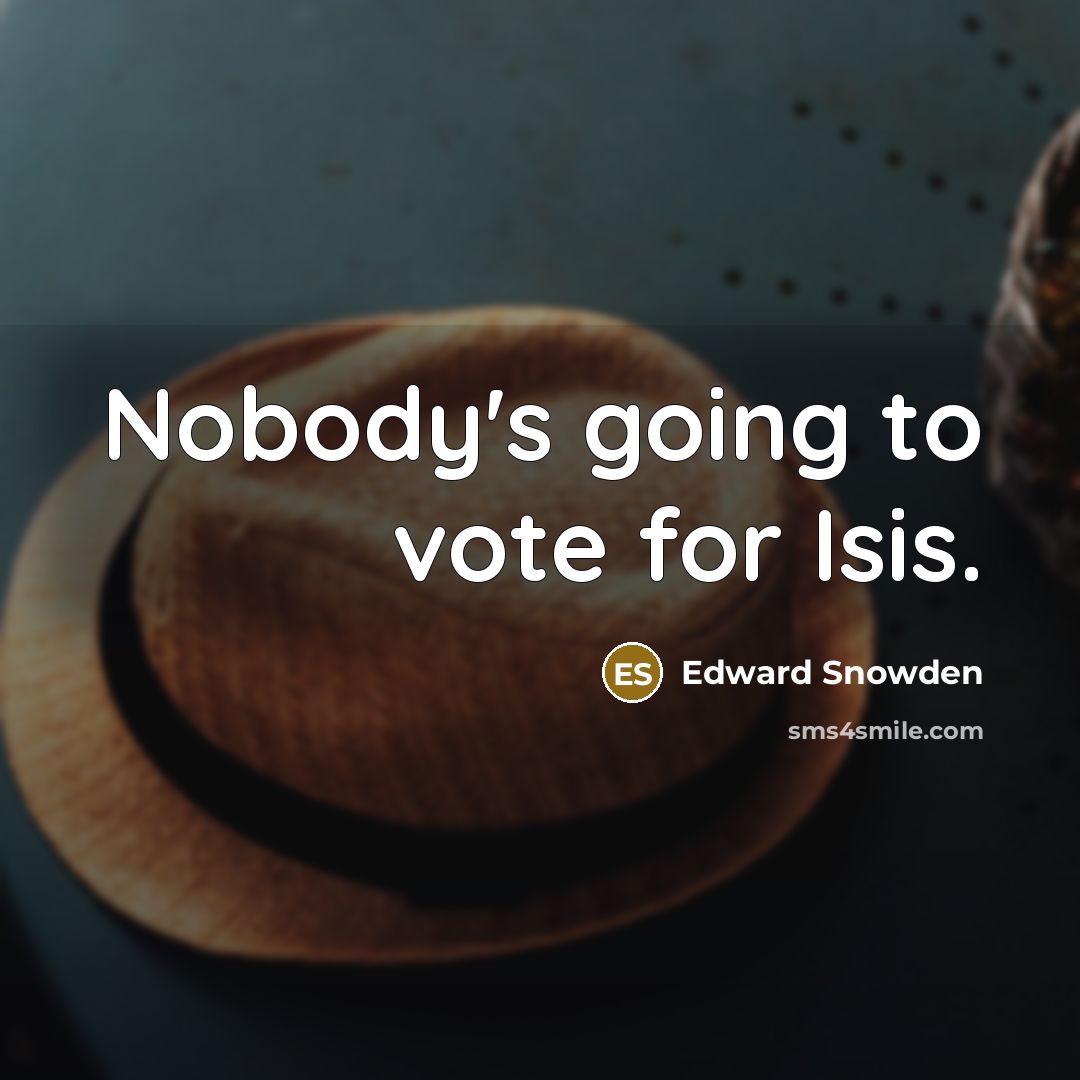 “Nobody's going to vote for Isis.…” quote by Edward Snowden
