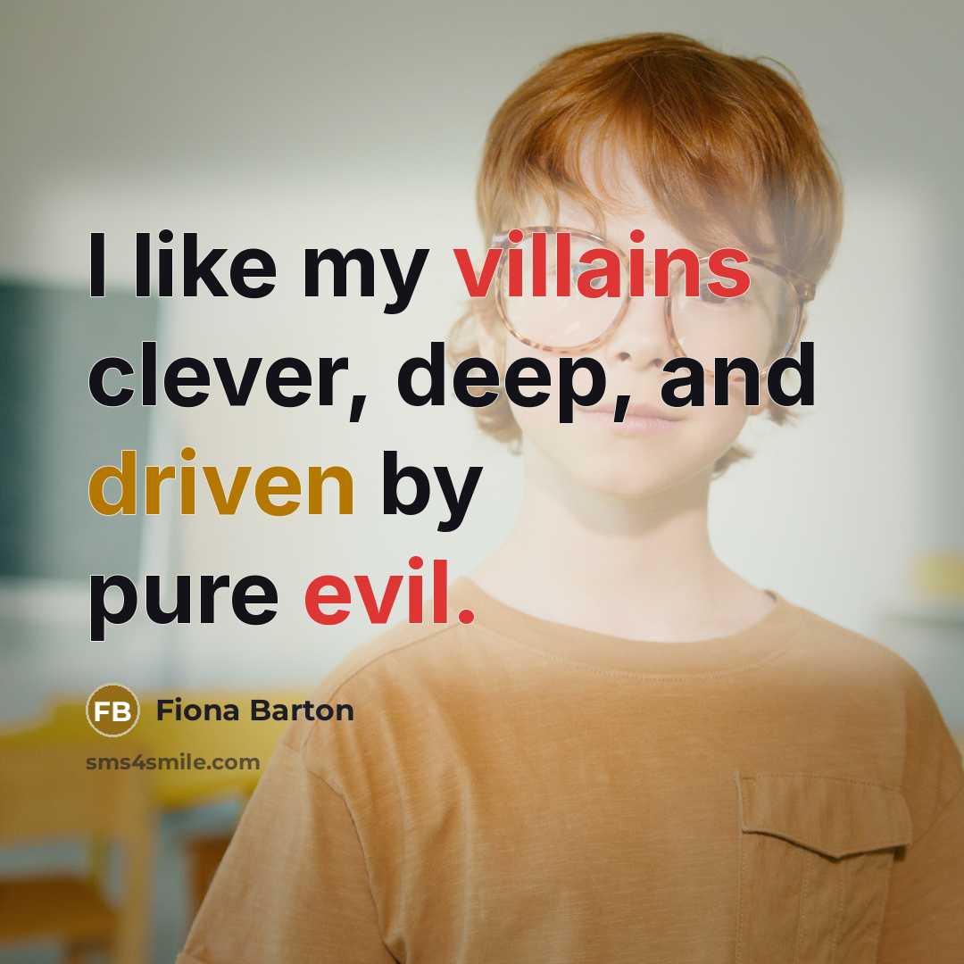 “I like my villains clever, deep, and driven by pure evil.” quote by Fiona Barton