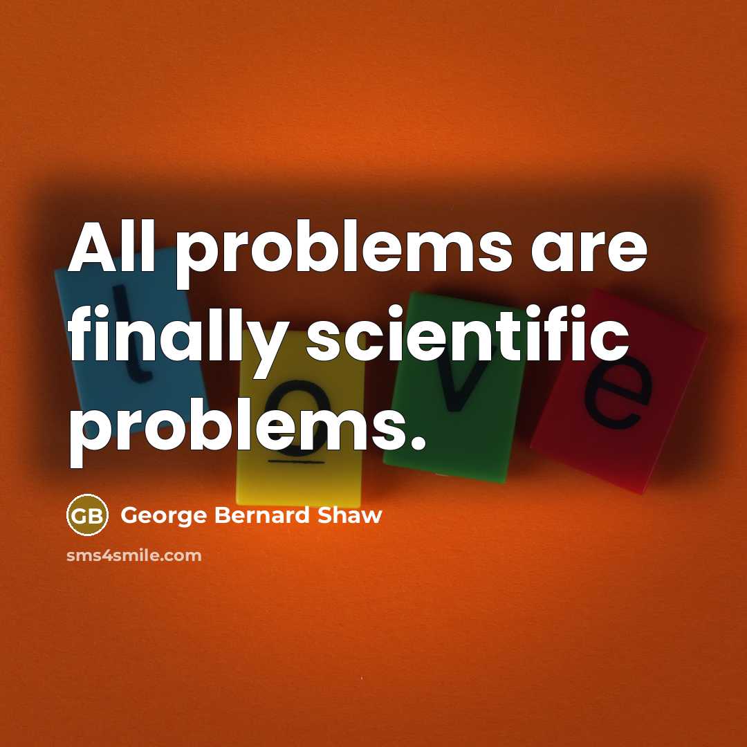 “All problems are finally scientific problems.” quote by George Bernard Shaw