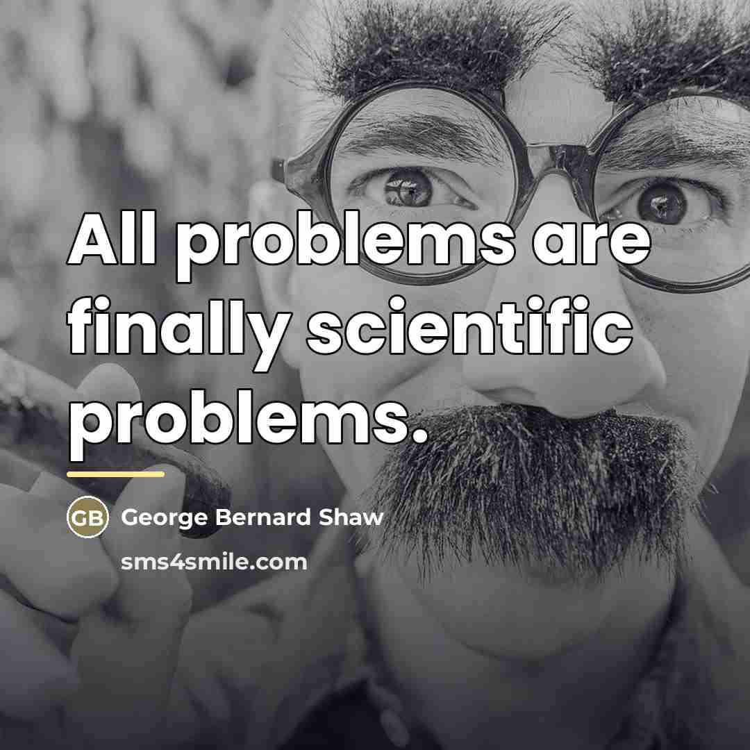 “All problems are finally scientific problems.…” quote by George Bernard Shaw