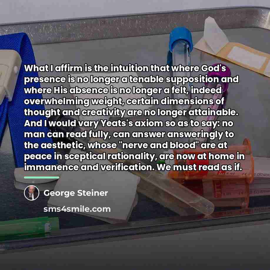 “What I affirm is the intuition that where God's presence…” quote by George Steiner