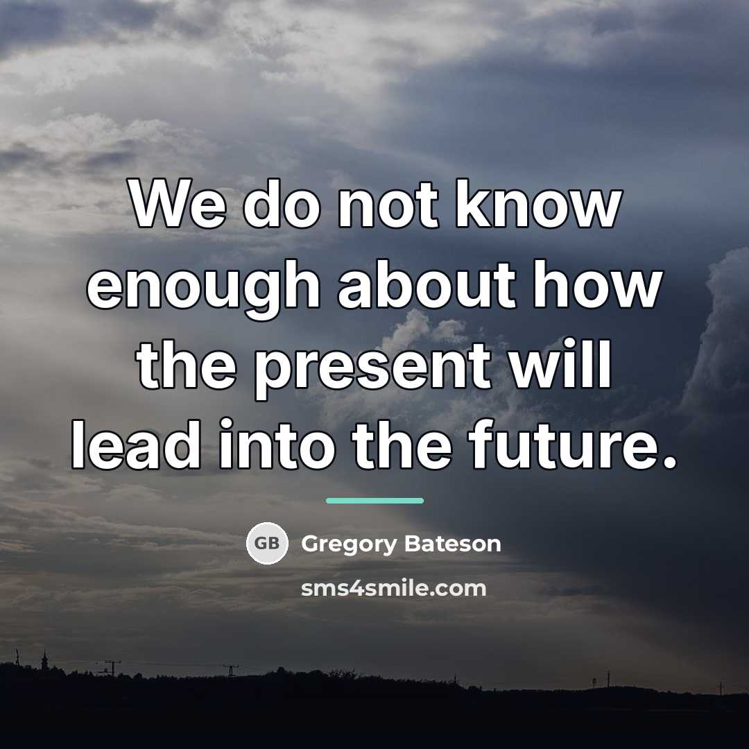 “We do not know enough about how the present will…” quote by Gregory Bateson
