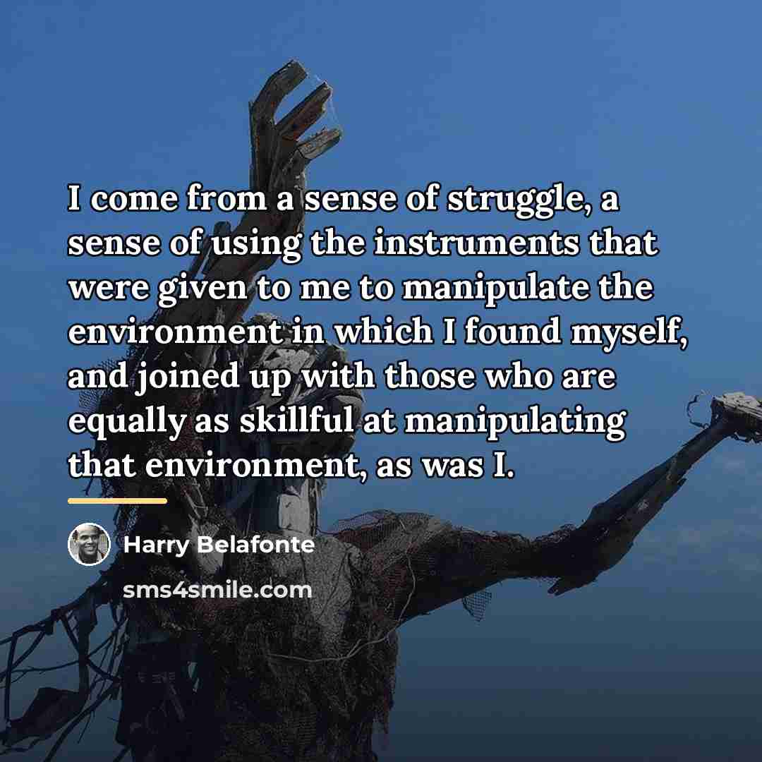 “I come from a sense of struggle, a sense of…” quote by Harry Belafonte