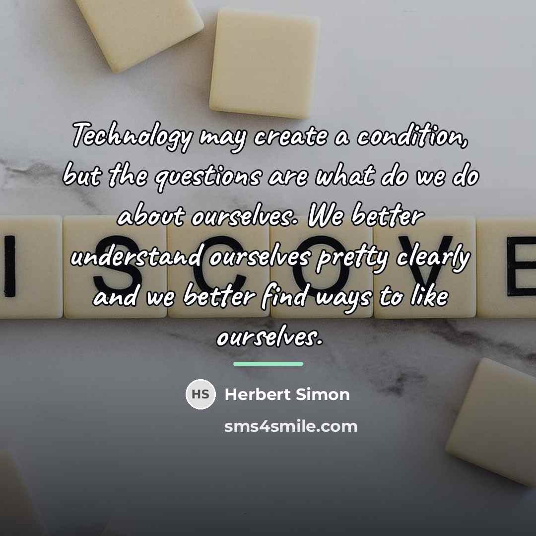 “Technology may create a condition, but the questions are what…” quote by Herbert Simon