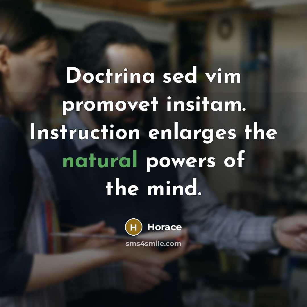 “Doctrina sed vim promovet insitam. Instruction enlarges the natural powers…” quote by Horace