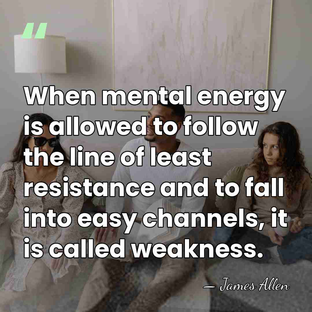 When mental energy is allowed to follow the line of least resistance&hellip; - James Allen