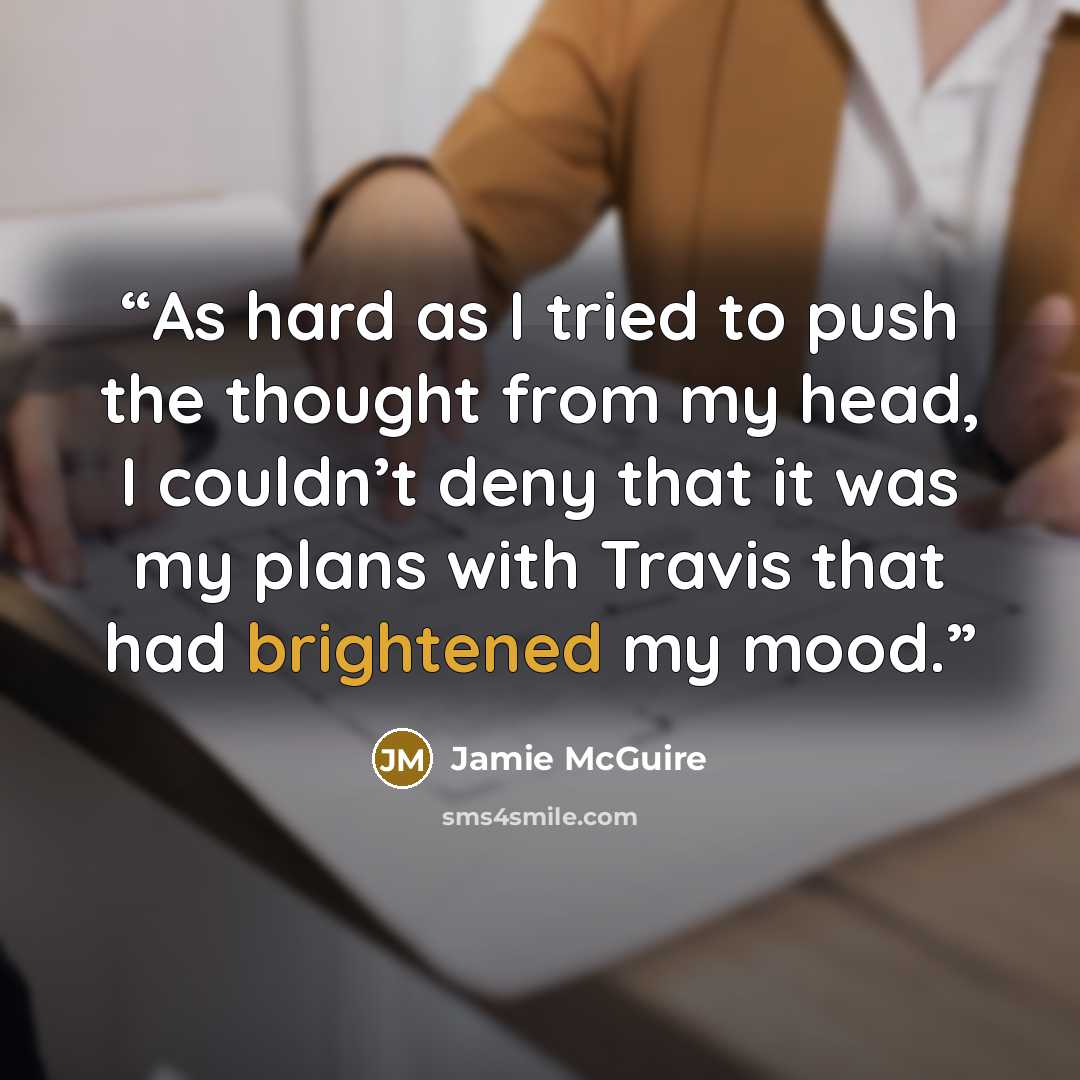 “As hard as I tried to push the thought from my head, I couldn’t deny that it was my plans with Travis that had brightened my mood.” quote by Jamie McGuire