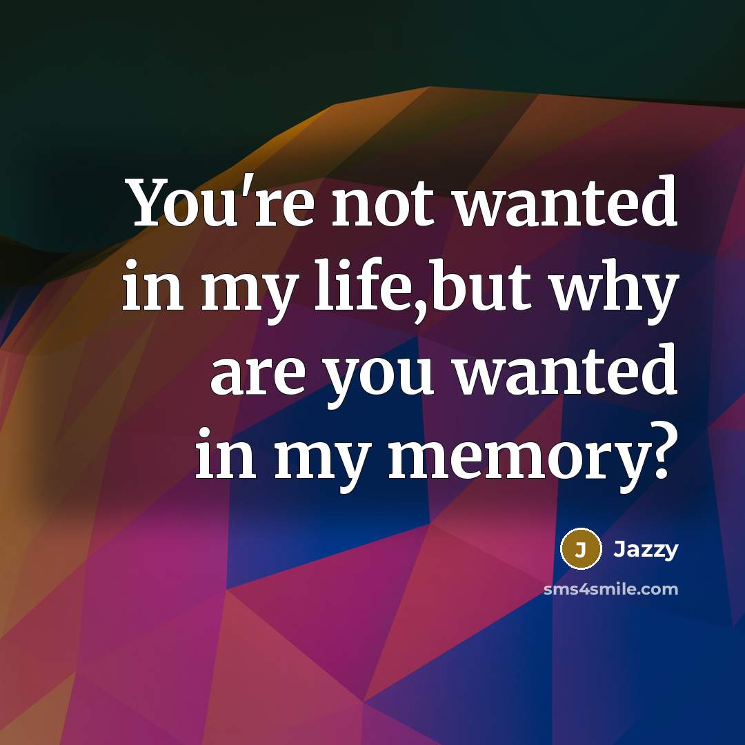 “You're not wanted in my life,but why are you wanted…” quote by Jazzy