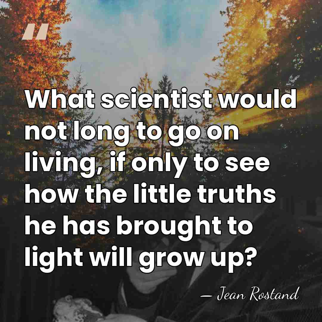 What scientist would not long to go on living, if only to&hellip; - Jean Rostand