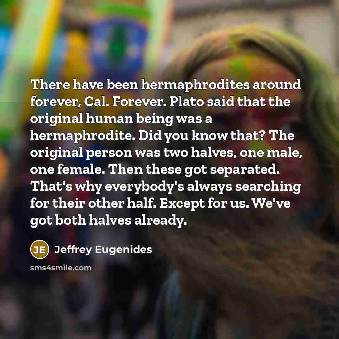 “There have been hermaphrodites around forever, Cal. Forever. Plato said…” quote by Jeffrey Eugenides