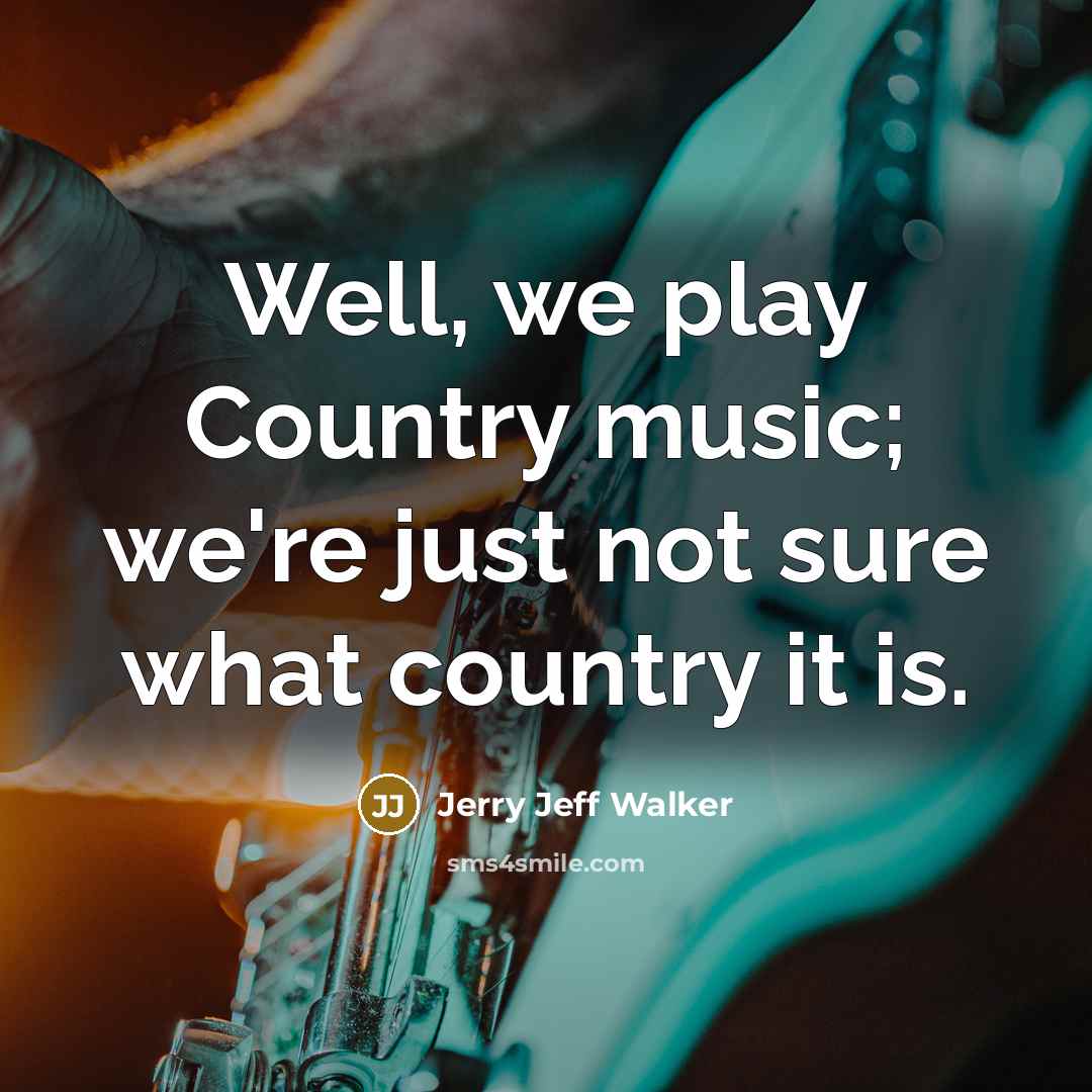 “Well, we play Country music; we're just not sure what…” quote by Jerry Jeff Walker