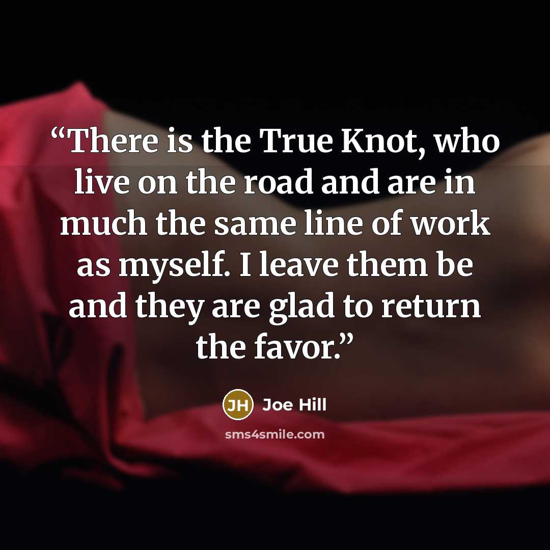 “There is the True Knot, who live on the road and are in much the same line of work as myself. I leave them be and they are glad to return the favor.” quote by Joe Hill