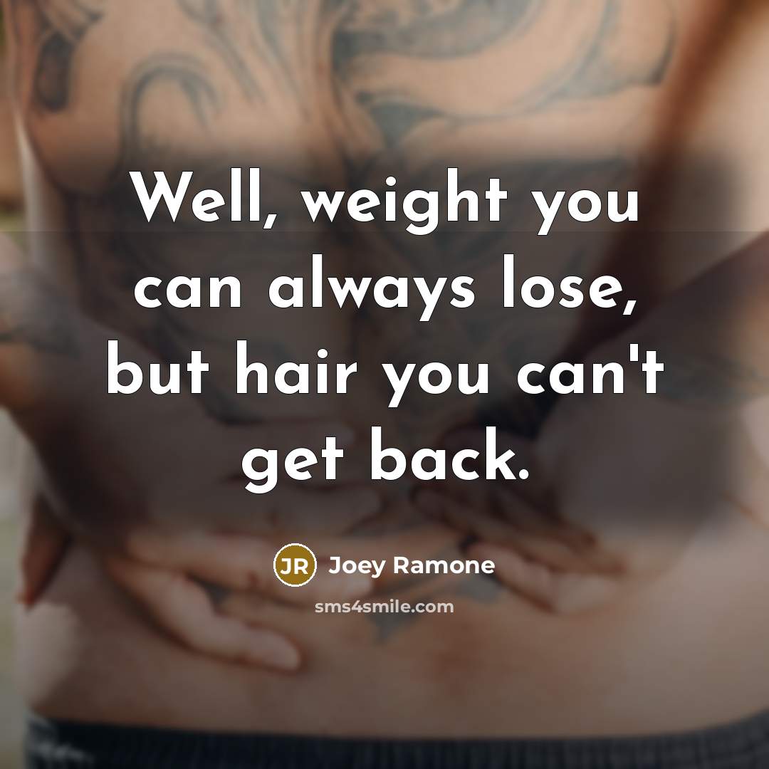 “Well, weight you can always lose, but hair you can't…” quote by Joey Ramone