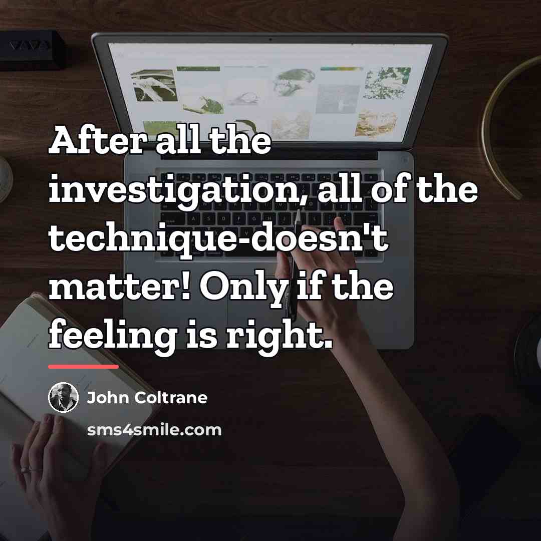 “After all the investigation, all of the technique-doesn't matter! Only…” quote by John Coltrane