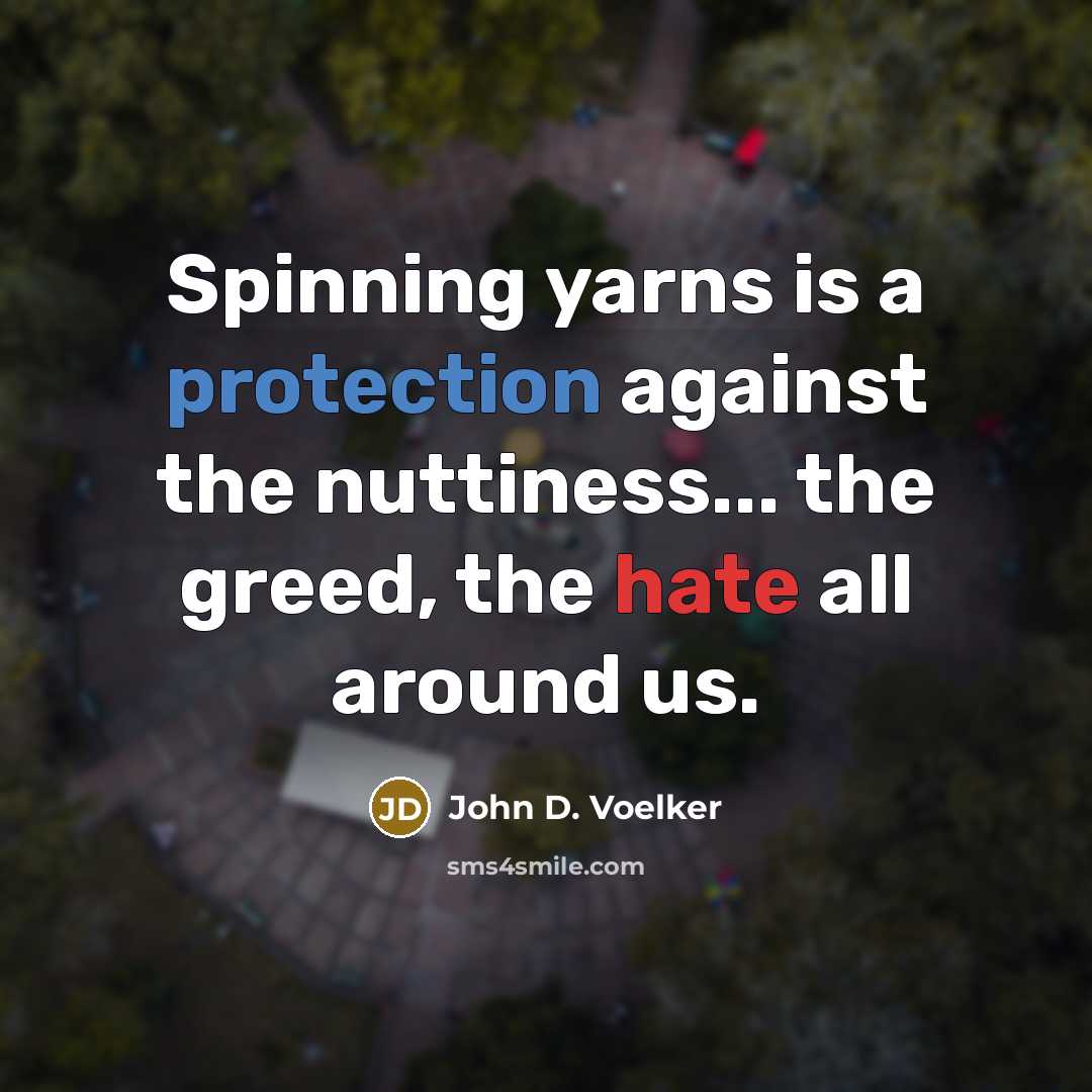 “Spinning yarns is a protection against the nuttiness... the greed,…” quote by John D. Voelker
