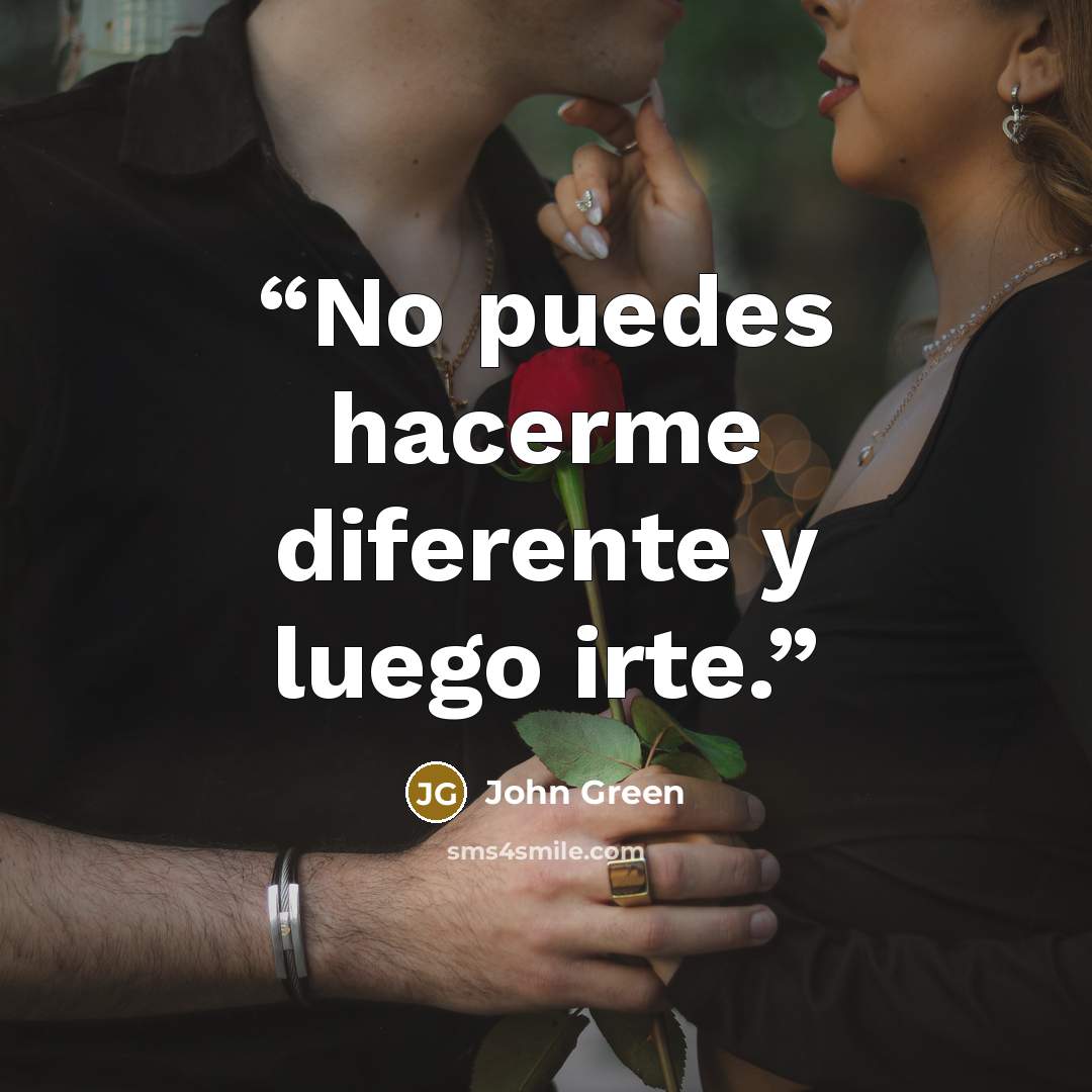 “No puedes hacerme diferente y luego irte.” quote by John Green