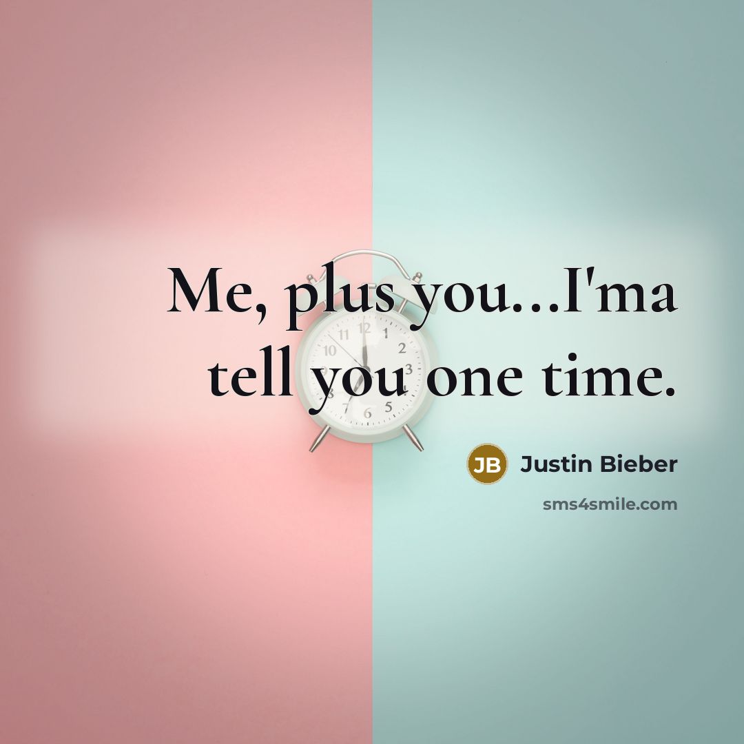 “Me, plus you...I'ma tell you one time.…” quote by Justin Bieber