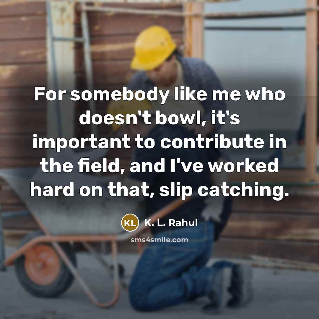 “For somebody like me who doesn't bowl, it's important to…” quote by K. L. Rahul