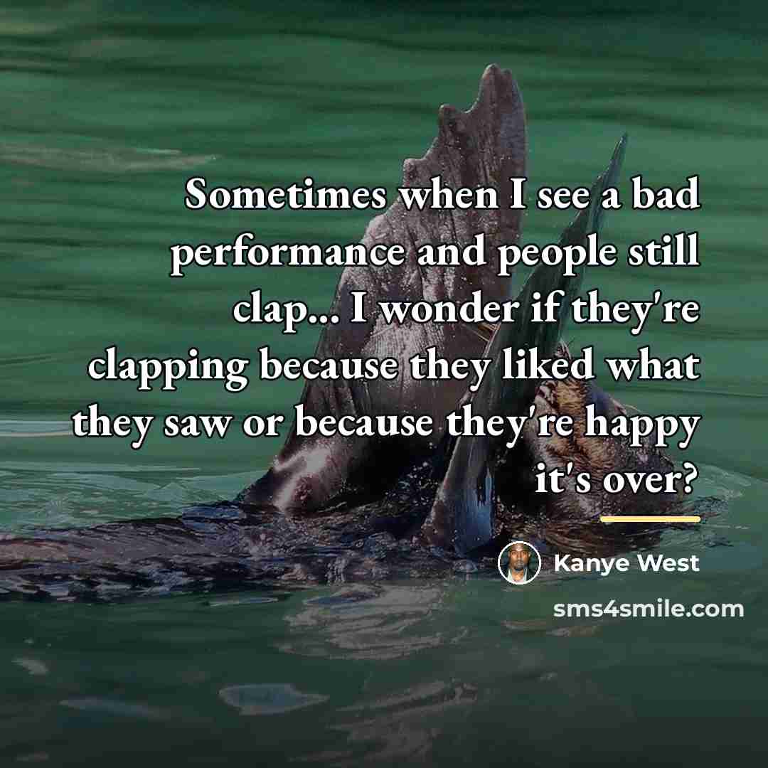“Sometimes when I see a bad performance and people still…” quote by Kanye West