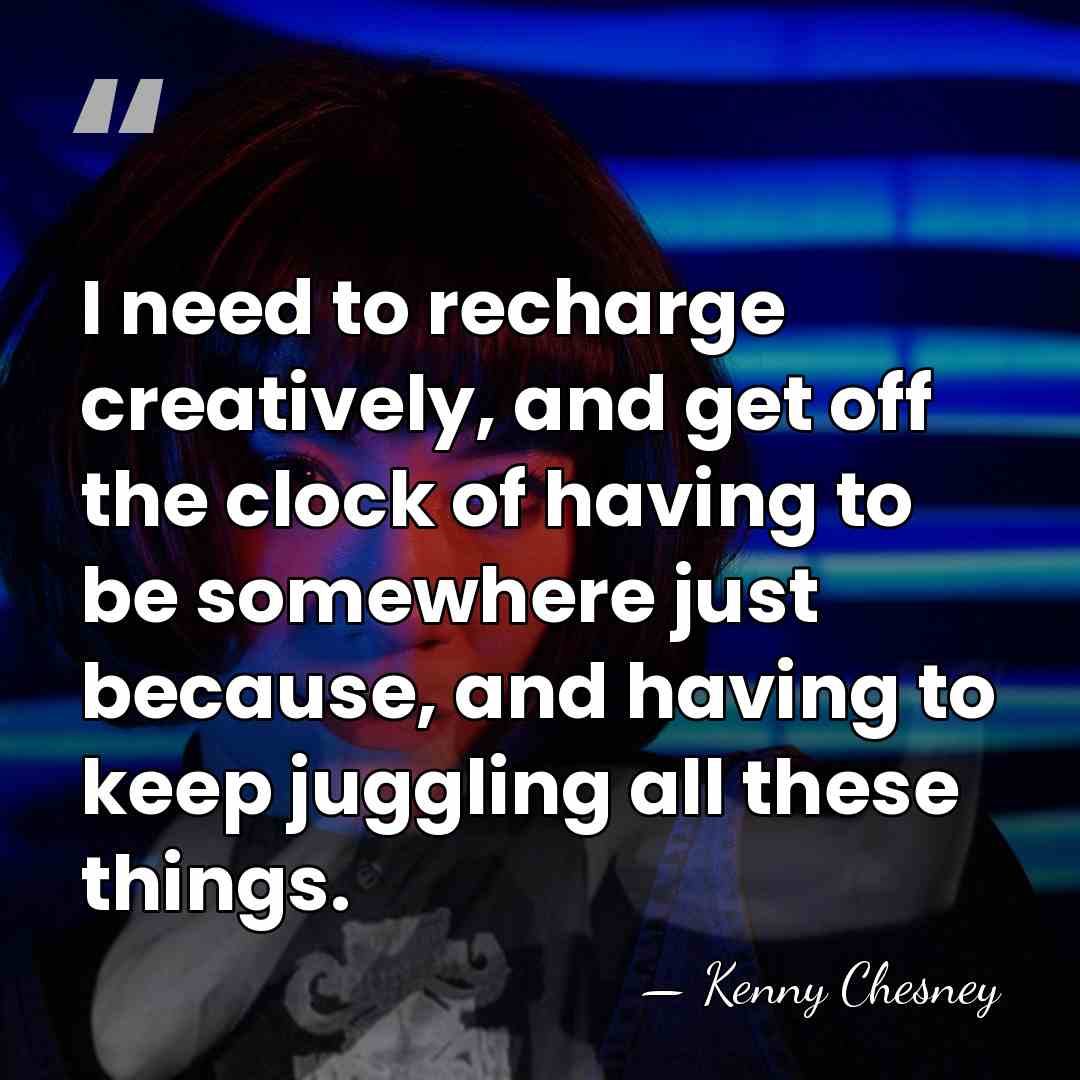 I need to recharge creatively, and get off the clock of having&hellip; - Kenny Chesney