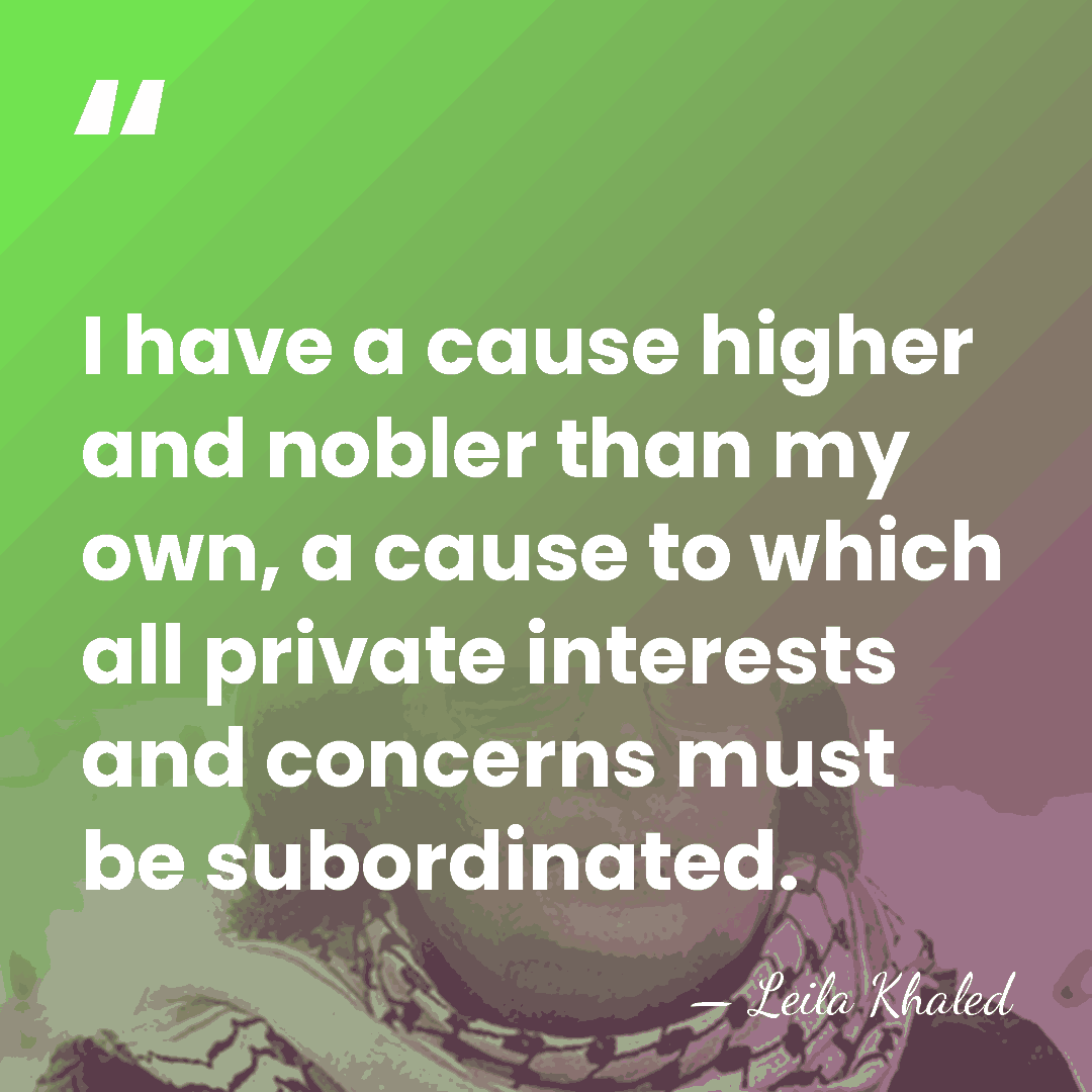 I have a cause higher and nobler than my own, a cause&hellip; - Leila Khaled
